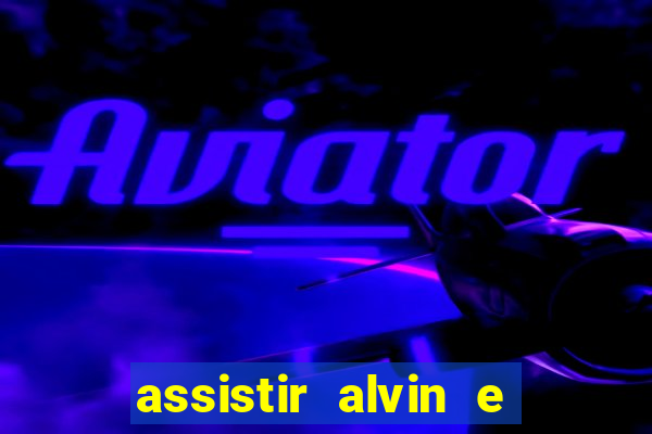 assistir alvin e os esquilos